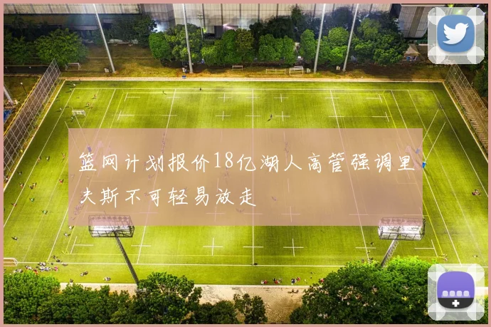 篮网计划报价18亿湖人高管强调里夫斯不可轻易放走