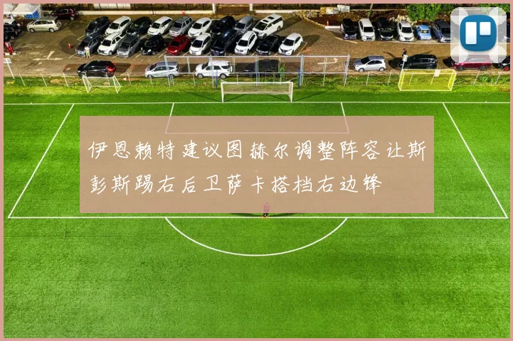 伊恩赖特建议图赫尔调整阵容让斯彭斯踢右后卫萨卡搭档右边锋
