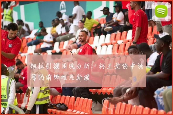 维拉引援困境分析：标王受伤中场薄弱前锋难觅新援