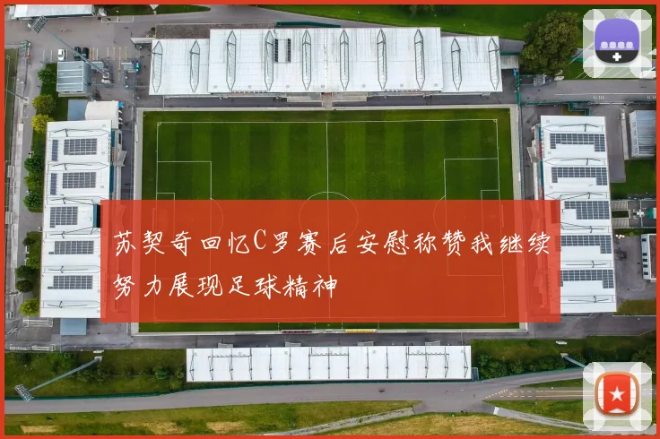 苏契奇回忆C罗赛后安慰称赞我继续努力展现足球精神