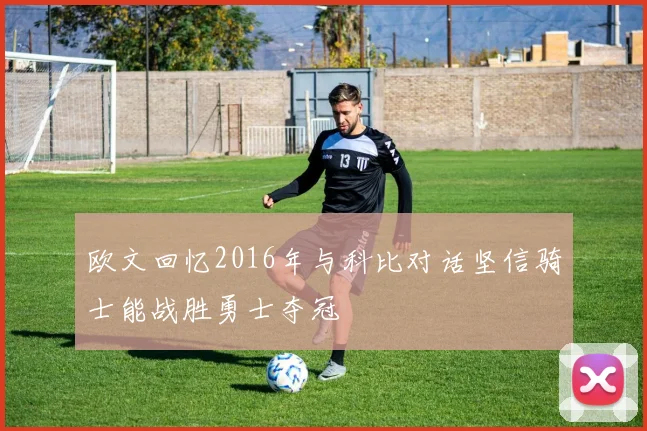 欧文回忆2016年与科比对话坚信骑士能战胜勇士夺冠