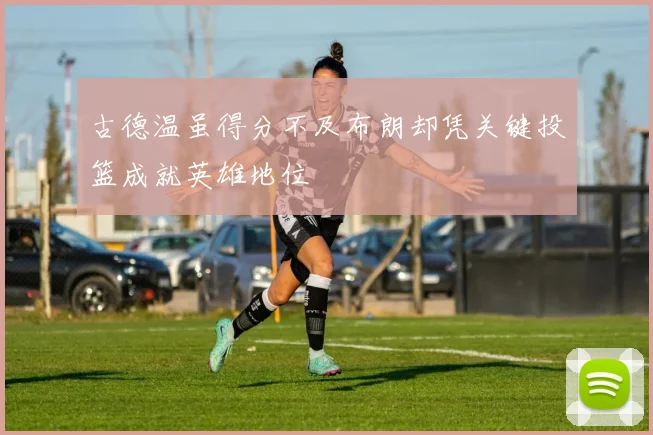 古德温虽得分不及布朗却凭关键投篮成就英雄地位