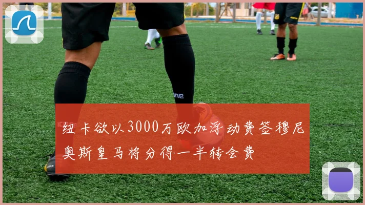 纽卡欲以3000万欧加浮动费签穆尼奥斯皇马将分得一半转会费