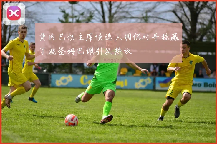 费内巴切主席候选人调侃对手称赢了就签姆巴佩引发热议
