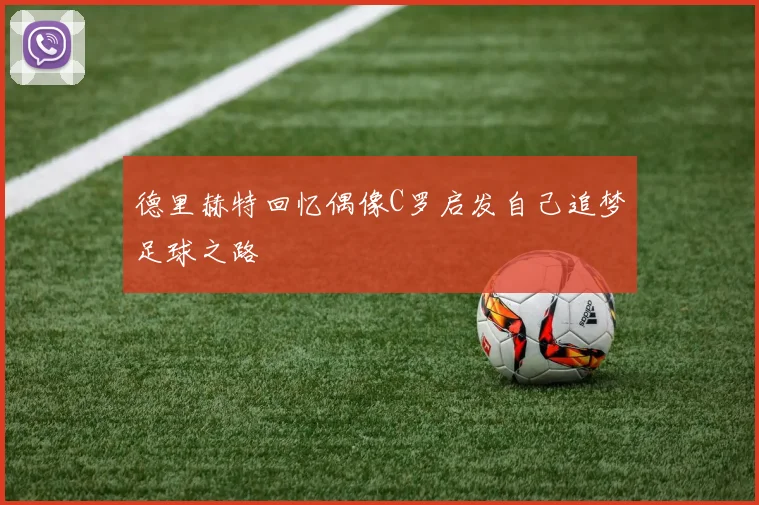 德里赫特回忆偶像C罗启发自己追梦足球之路