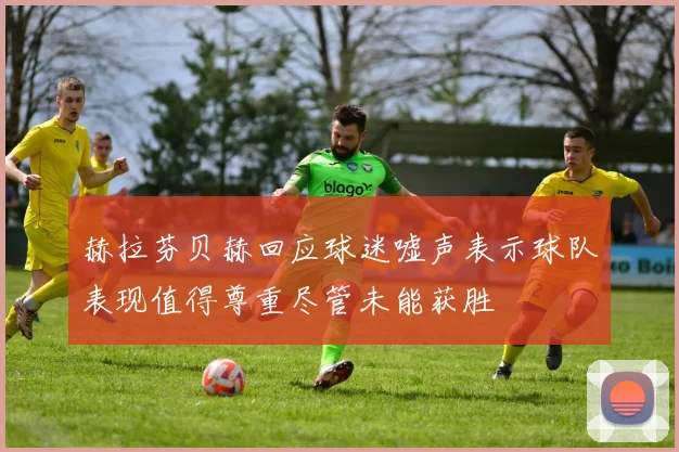 赫拉芬贝赫回应球迷嘘声表示球队表现值得尊重尽管未能获胜
