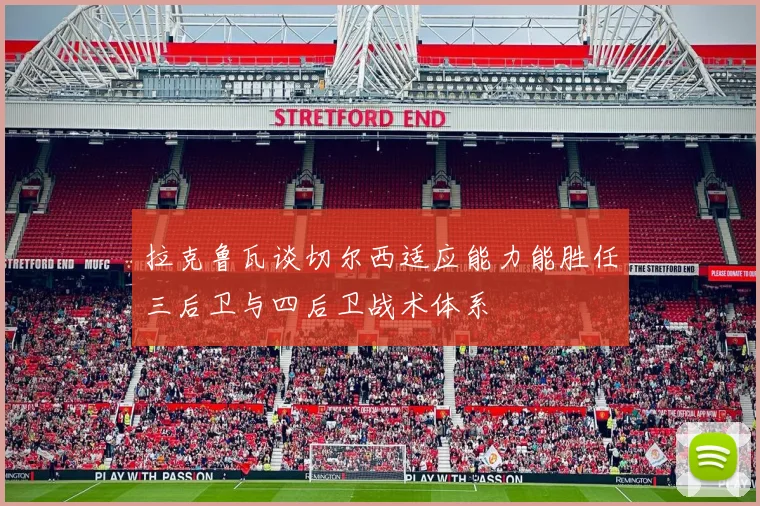 拉克鲁瓦谈切尔西适应能力能胜任三后卫与四后卫战术体系